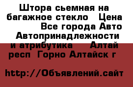 Штора сьемная на багажное стекло › Цена ­ 1 000 - Все города Авто » Автопринадлежности и атрибутика   . Алтай респ.,Горно-Алтайск г.